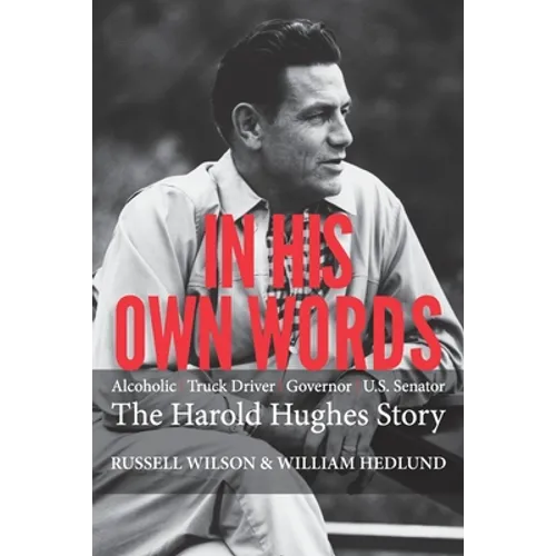 In His Own Words: Alcoholic Truck Driver Governor Us Senator the Harold Hughes Story