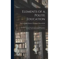 Elements of a Polite Education: Carefully Selected From the Letters of Philip Dormer Stanhope, Earl of Chesterfield to his Son