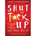 Shut the F*ck Up and Just Do It: Uncensored Advice for the No-Bullsh*t Life