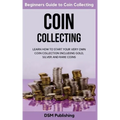 Coin Collecting: Learn How to Start Your Very Own Coin Collection Including Gold, Silver and Rare Coins