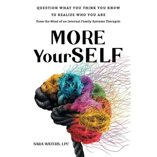 More YourSELF: Question What You Think You Know to Realize Who You Are-from the Mind of an Internal Family Systems Therapist