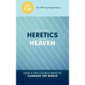 Heretics from Heaven: How a Few Church Rejects Changed the World