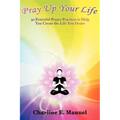 Pray Up Your Life: 50 Powerful Prayer Practices to Help You Create the Life That You Desire