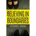 Believing in Boundaries: Using biblical teaching to understand and establish healthy modern boundaries