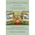 Cooperating with the Colossus: A Social and Political History of Us Military Bases in World War II Latin America