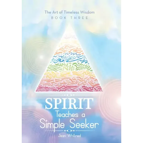 Spirit Teaches a Simple Seeker: The Art of Timeless Wisdom - Book Three