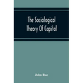 The Sociological Theory Of Capital; Being A Complete Reprint Of The New Principles Of Political Economy, 1834