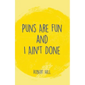 Puns Are Fun and I Ain't Done