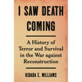 I Saw Death Coming: A History of Terror and Survival in the War Against Reconstruction