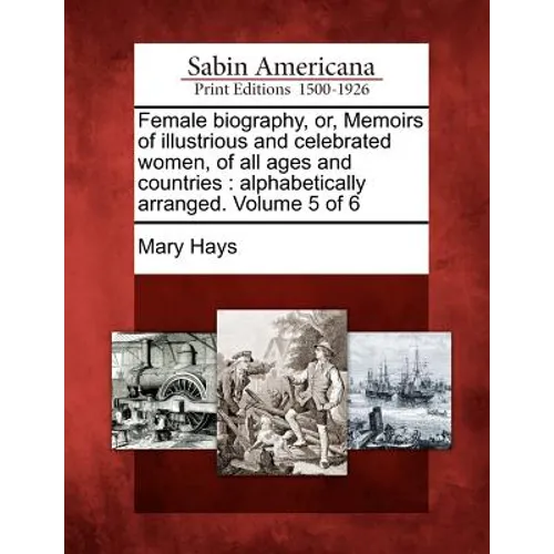 Female biography, or, Memoirs of illustrious and celebrated women, of all ages and countries: alphabetically arranged. Volume 5 of 6