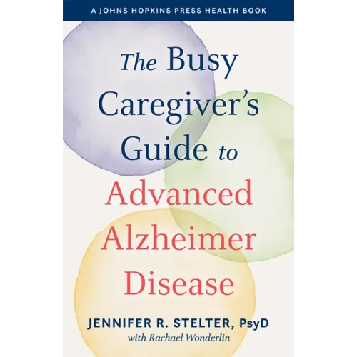 The Busy Caregiver's Guide to Advanced Alzheimer Disease