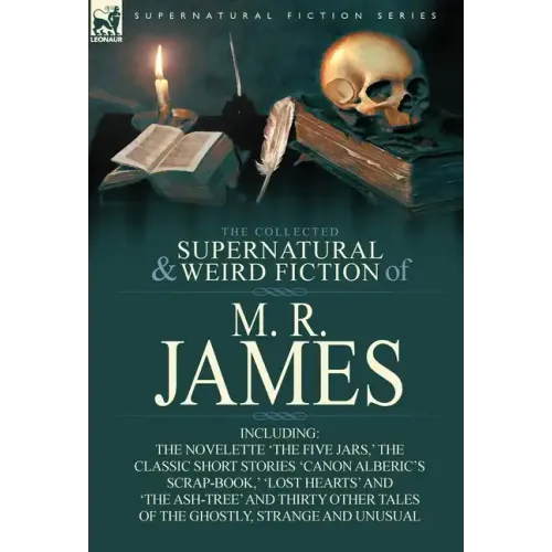 The Collected Supernatural & Weird Fiction of M. R. James: The Novelette 'The Five Jars, ' the Classic Short Stories 'Canon Alberic's Scrap-Book, ' 'l