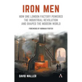 Iron Men: How One London Factory Powered the Industrial Revolution and Shaped the Modern World
