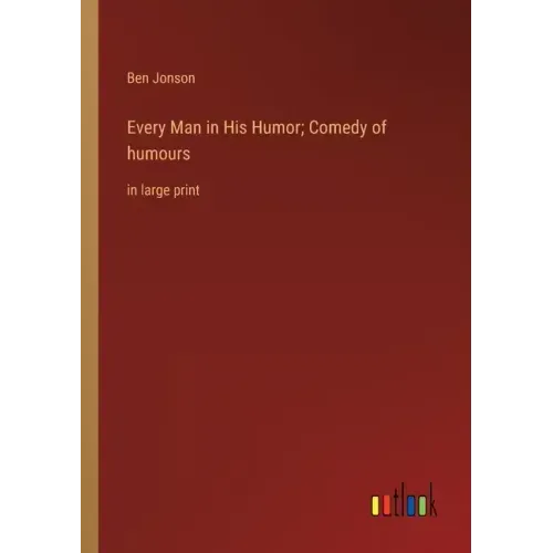 Every Man in His Humor; Comedy of humours: in large print