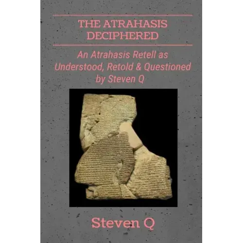 The Atrahasis Deciphered: An Atrahasis Retell As Understood, Retold and Questioned By Steven Q