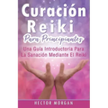 Curación Reiki para principiantes: Una guía introductoria para la sanación mediante el Reiki(Libro En Español/ Reiki Healing Spanish Book Version)
