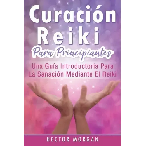 Curación Reiki para principiantes: Una guía introductoria para la sanación mediante el Reiki(Libro En Español/ Reiki Healing Spanish Book Version)