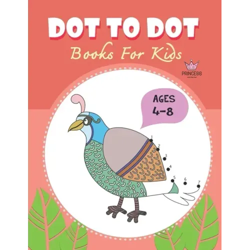 Dot to Dot for Kids Ages 4-8 Princess: CUTE BIRD PEACOCK Dot to Dot for Kids Ages 4-8 Princess: Connect The Dots Books for Kids Age 3, 4, 5, 6, 7, 8 C
