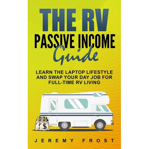 The RV Passive Income Guide: Learn The Laptop Lifestyle And Swap Your Day Job For Full-Time RV Living