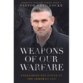 Weapons of Our Warfare: Unleashing the Power of the Armor of God