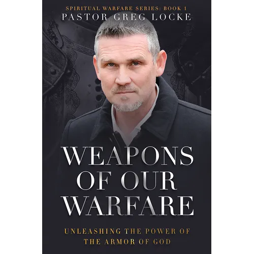 Weapons of Our Warfare: Unleashing the Power of the Armor of God