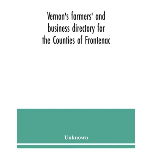 Vernon's farmers' and business directory for the Counties of Frontenac, Grenville, Hastings, Leeds, Lennox and Addington and Prince Edward for the Yea