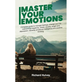 Master Your Emotions: Complete Guide to Manage Feelings, Change Your Life Overcoming Negativity, Stress, Anxiety, Anger and Depression. Develop Emotio