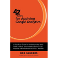 42 Rules for Applying Google Analytics: A practical guide for understanding web traffic, visitors and analytics so you can improve the performance of