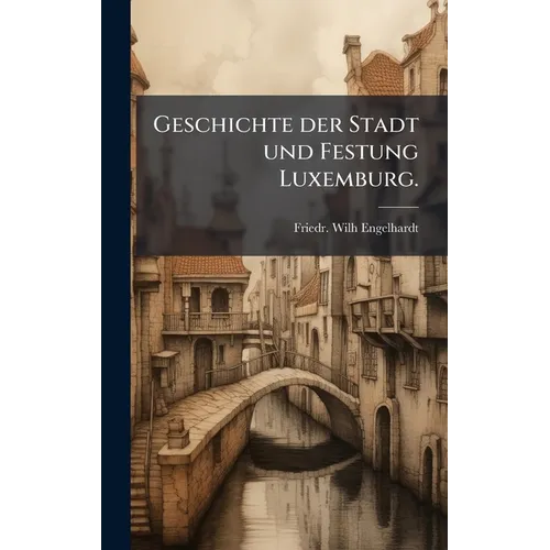 Geschichte der Stadt und Festung Luxemburg.