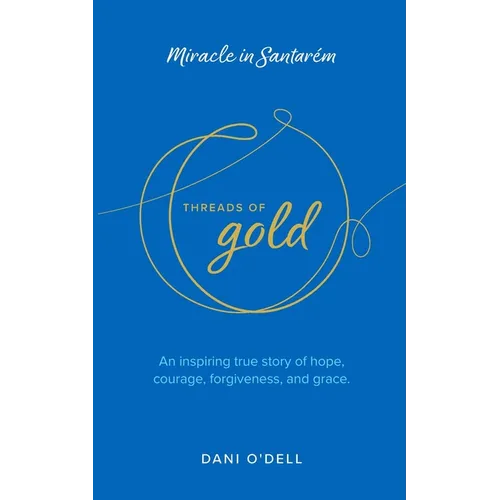 Threads of Gold: Miracle in Santarem: An inspiring true story of hope, courage, forgiveness, and grace.