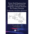 Front End Engineering Design of Oil and Gas Projects: Critical Factors for Project Success: Perspectives, Case Studies, and Lessons