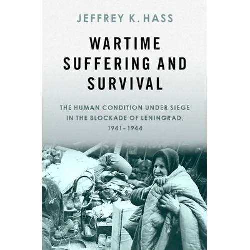 Wartime Suffering and Survival: The Human Condition Under Siege in the Blockade of Leningrad, 1941-1944