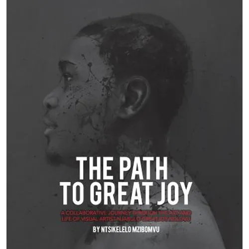 The path to great joy.: A Collaborative journey through the art and life of visual artist Njabulo Great Joy Ndlovu