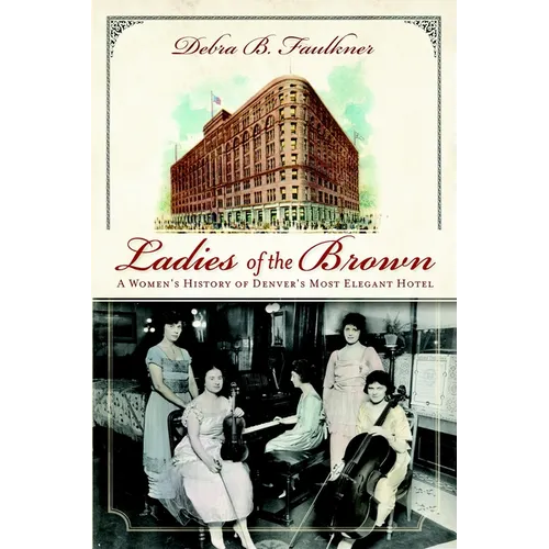 Ladies of the Brown: A Women's History of Denver's Most Elegant Hotel