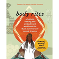 Body Rites: A Holistic Healing and Embodiment Workbook for Black Survivors of Sexual Trauma