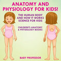 Anatomy and Physiology for Kids! The Human Body and it Works Science for Kids - Children's Anatomy & Physiology Books