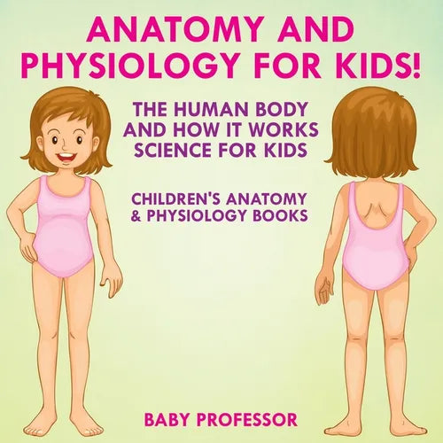 Anatomy and Physiology for Kids! The Human Body and it Works Science for Kids - Children's Anatomy & Physiology Books
