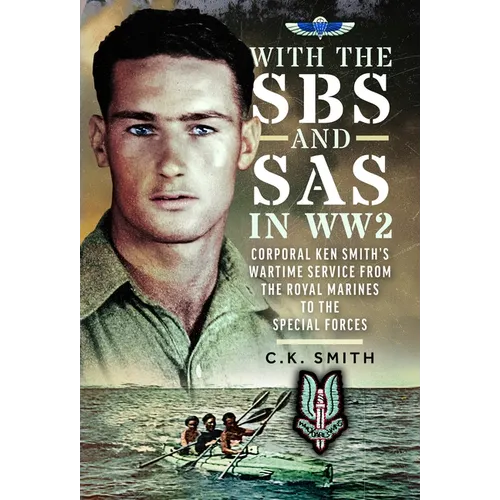 With the SBS and SAS in Ww2: Corporal Ken Smith's Wartime Service from the Royal Marines to the Special Forces