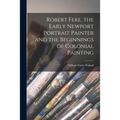 Robert Feke, the Early Newport Portrait Painter and the Beginnings of Colonial Painting