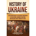 History of Ukraine: A Captivating Guide to the Ancient Crossroads of Civilizations, Enduring Traditions, and Resilient Spirit Through the Ages