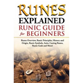 Runes Explained: Runes Overview, Runic Principles, History and Origin, Runic Symbols, Aetts, Casting Runes, Runic Gods and More! Runic