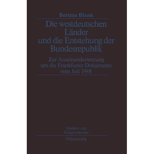 Die Westdeutschen Länder Und Die Entstehung Der Bundesrepulik: Zur Auseinandersetzung Um Die Frankfurter Dokumente Vom Juli 1948