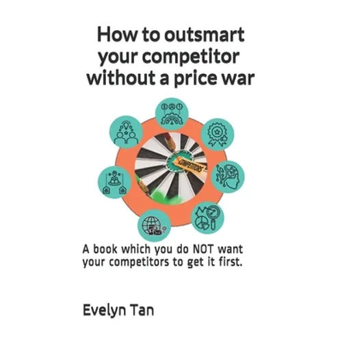 How to outsmart your competitor without a price war: A book which you do NOT want your competitors to get it first.