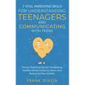 7 Vital Parenting Skills for Understanding Teenagers and Communicating with Teens: Proven Parenting Tips for Developing Healthy Relationships for Teen