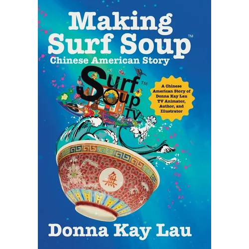 Making Surf Soup: : a Chinese American Story of Donna Kay Lau TV Animator, Author, and Illustrator