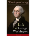 Life of George Washington (Illustrated): Biography of the First President of the United States, Commander-in-Chief during the Revolutionary War, and O