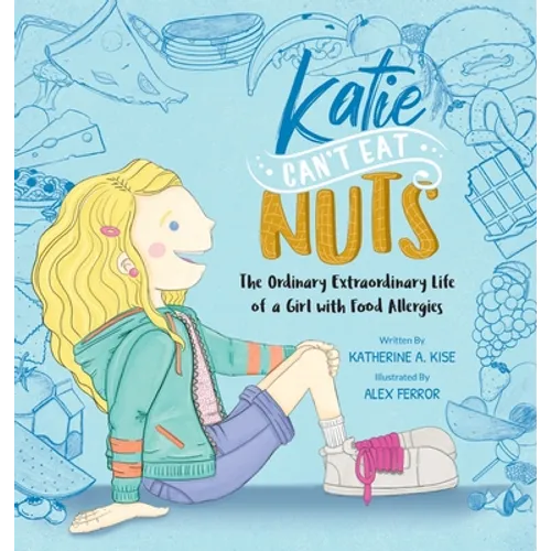 Katie Can't Eat Nuts: The Ordinary Extraordinary Life of a Girl with Food Allergies