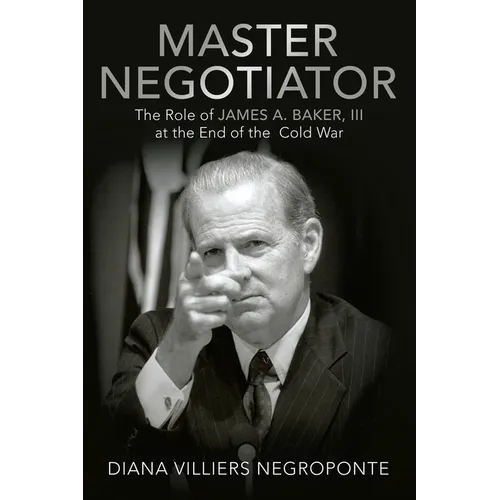 Master Negotiator: The Role of James A. Baker, Iii at the End of the Cold War