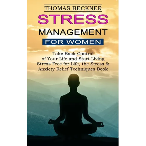 Stress Management for Women: Take Back Control of Your Life and Start Living (Stress Free for Life, the Stress & Anxiety Relief Techniques Book)