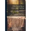 The Priscilla Crochet Book; a Selection of Useful Articles From the Modern Priscilla With Several New Designs Never Before Published;